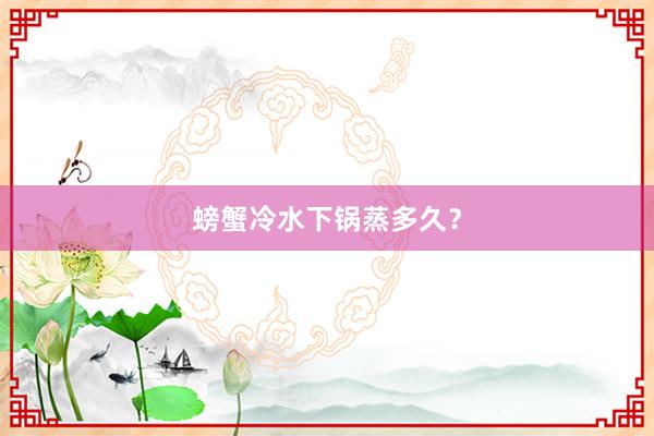 螃蟹冷水下锅蒸多久？