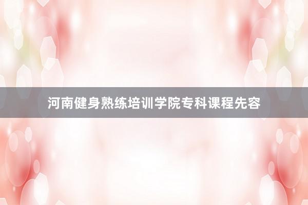 河南健身熟练培训学院专科课程先容