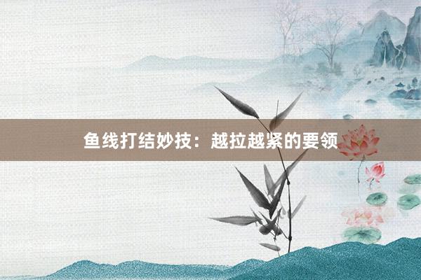 鱼线打结妙技:越拉越紧的要领