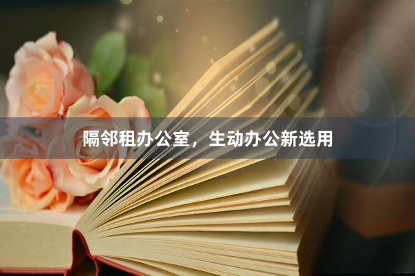 隔邻租办公室，生动办公新选用